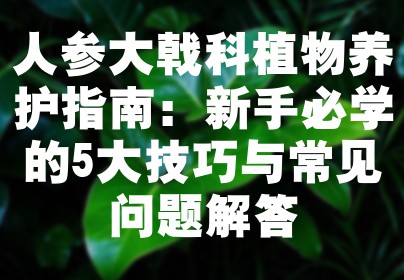 人参大戟科植物养护指南：新手必学的5大技巧与常见问题解答