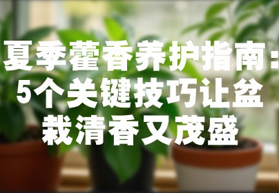 夏季藿香养护指南：5个关键技巧让盆栽清香又茂盛