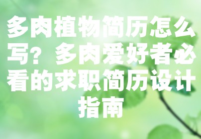 多肉植物简历怎么写？多肉爱好者必看的求职简历设计指南