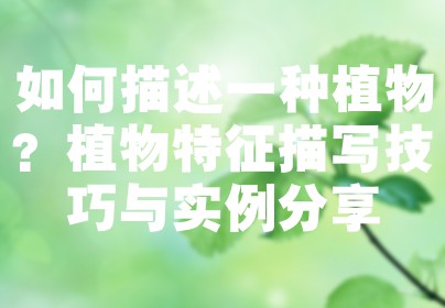 如何描述一种植物？植物特征描写技巧与实例分享