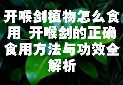 开喉剑植物怎么食用_开喉剑的正确食用方法与功效全解析