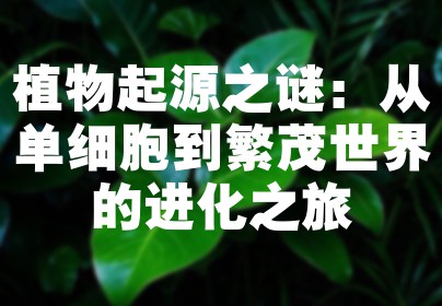 植物起源之谜：从单细胞到繁茂世界的进化之旅