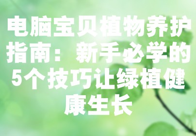 电脑宝贝植物养护指南：新手必学的5个技巧让绿植健康生长